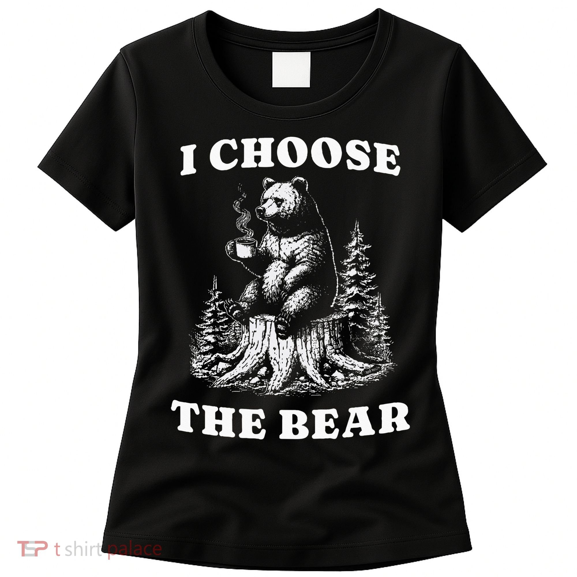 I Choose The Bear Safer In The Woods With A Bear Than A Man Women's T-Shirt