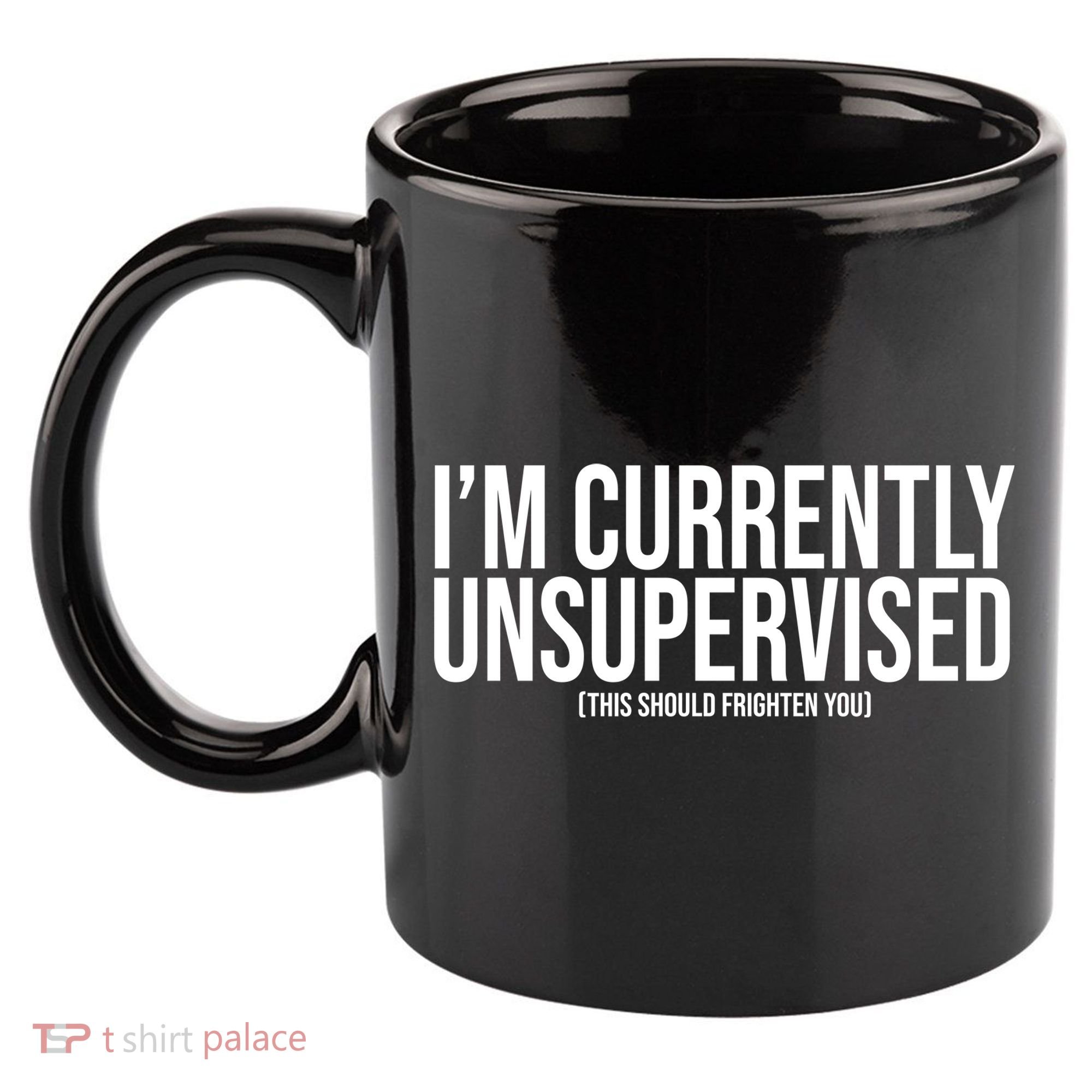 Im Currently Unsupervised This Should Frighten You Funny 11oz C Handle Ceramic Mug