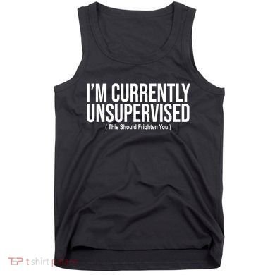 Im Currently Unsupervised This Should Frighten You Funny Tank Top