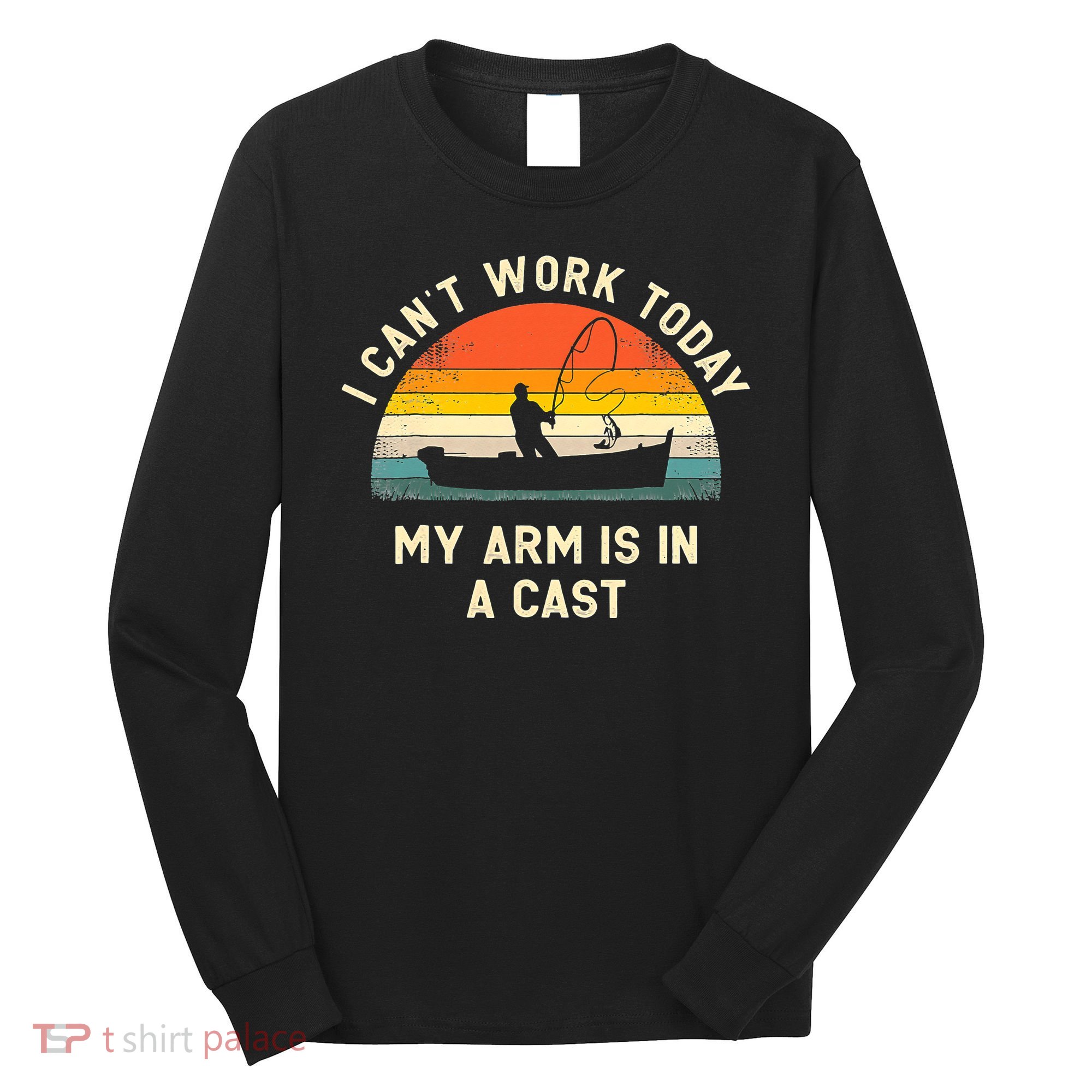 I Can't Work Today My Arm Is in Cast Fisherman Funny Fishing Long Sleeve Shirt