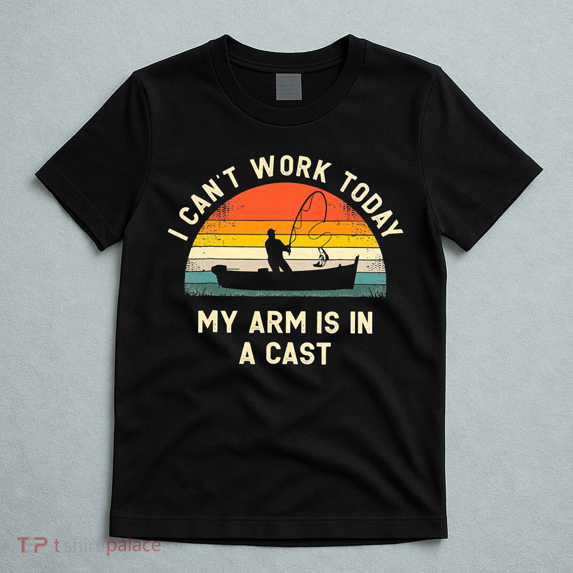 I Can't Work Today My Arm Is in Cast Fisherman Funny Fishing T-Shirt