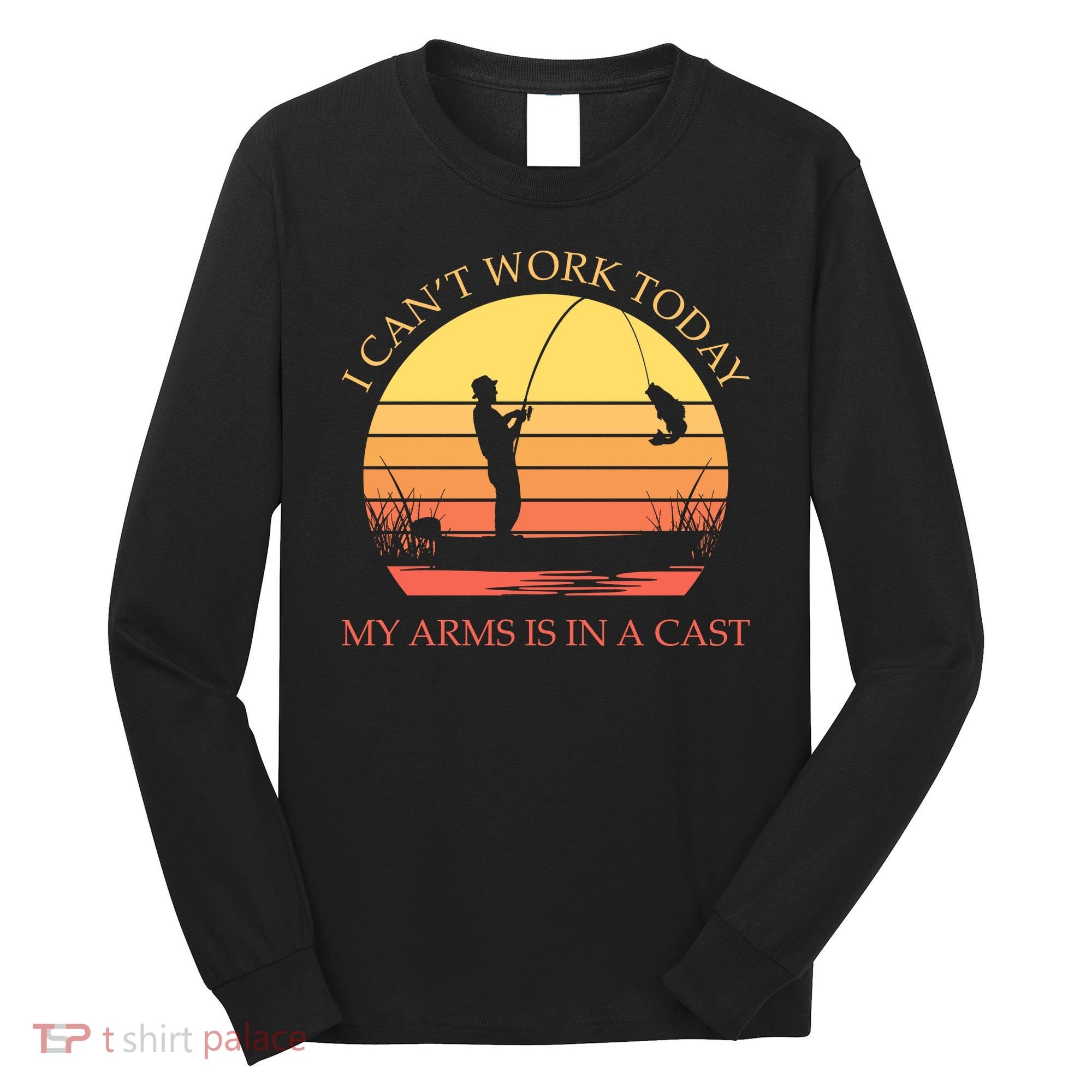 I Can't Work Today My Arms Is In A Cast Funny Fishing Long Sleeve Shirt