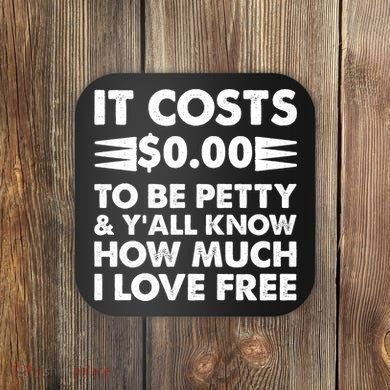 It Cost Zero Dollars To Be Petty Coaster