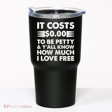It Cost Zero Dollars To Be Petty Tumbler