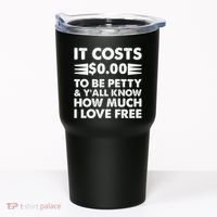 It Cost Zero Dollars To Be Petty Tumbler thumb 0