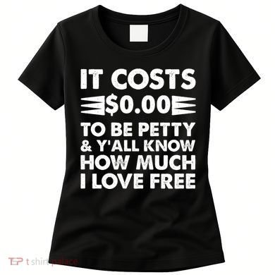 It Cost Zero Dollars To Be Petty Women's T-Shirt
