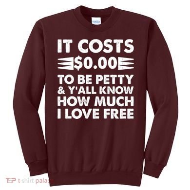 It Cost Zero Dollars To Be Petty Sweatshirt