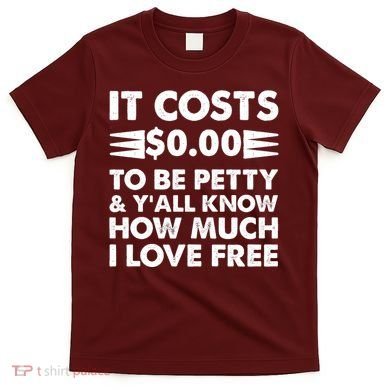 It Cost Zero Dollars To Be Petty T-Shirt