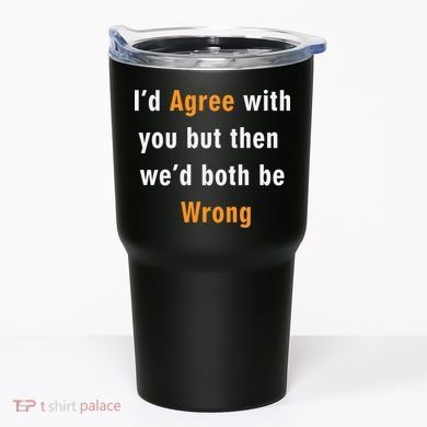I'd Agree With You But The We'd Both Be Wrong Tumbler