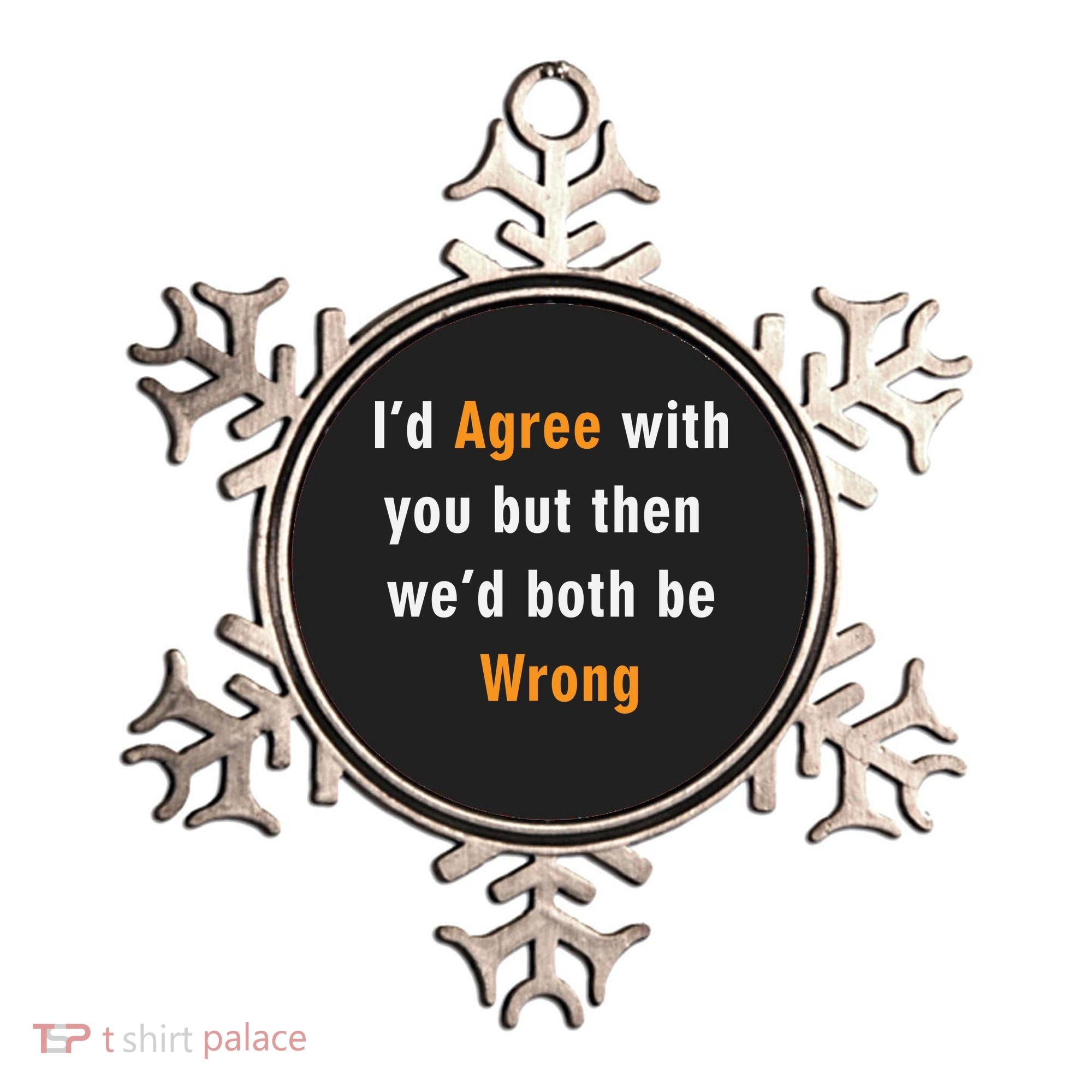 I'd Agree With You But The We'd Both Be Wrong Ornament