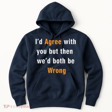 I'd Agree With You But The We'd Both Be Wrong Hoodie