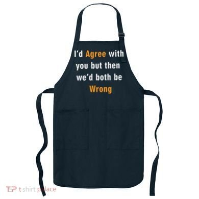 I'd Agree With You But The We'd Both Be Wrong Apron