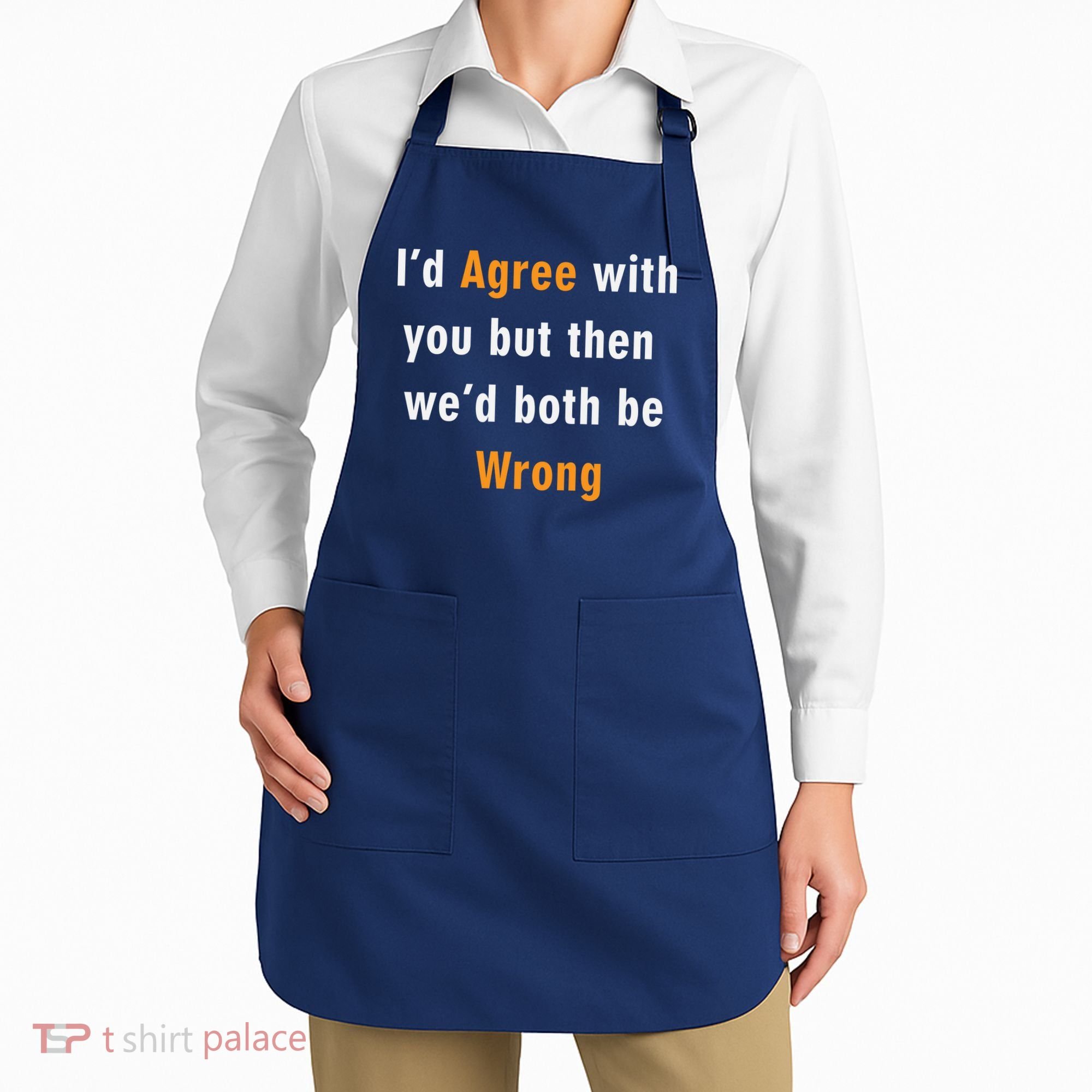 I'd Agree With You But The We'd Both Be Wrong Apron