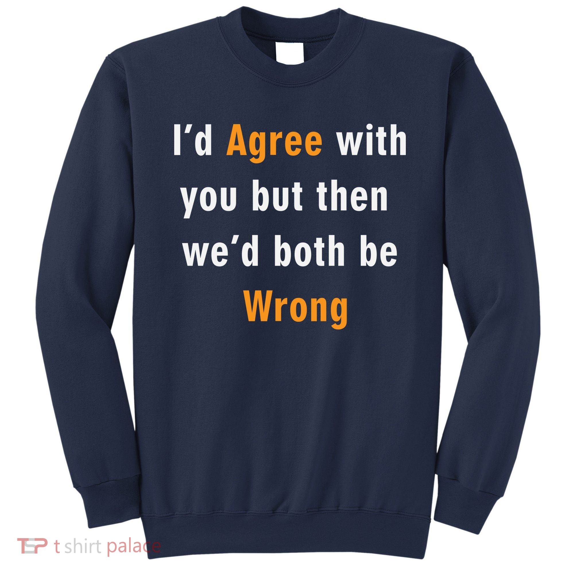 I'd Agree With You But The We'd Both Be Wrong Sweatshirt