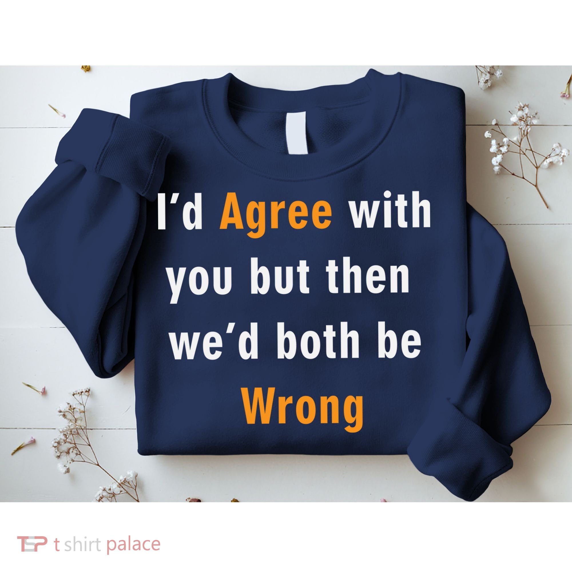 I'd Agree With You But The We'd Both Be Wrong Sweatshirt