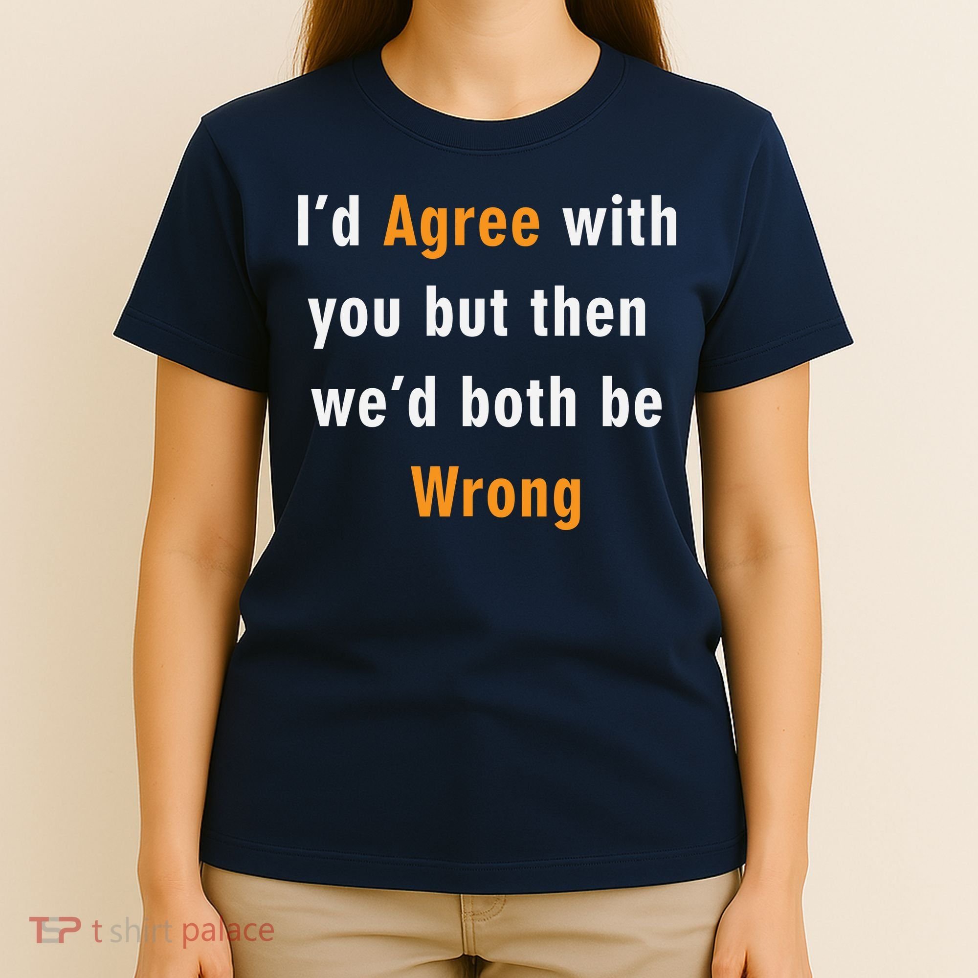 I'd Agree With You But The We'd Both Be Wrong T-Shirt