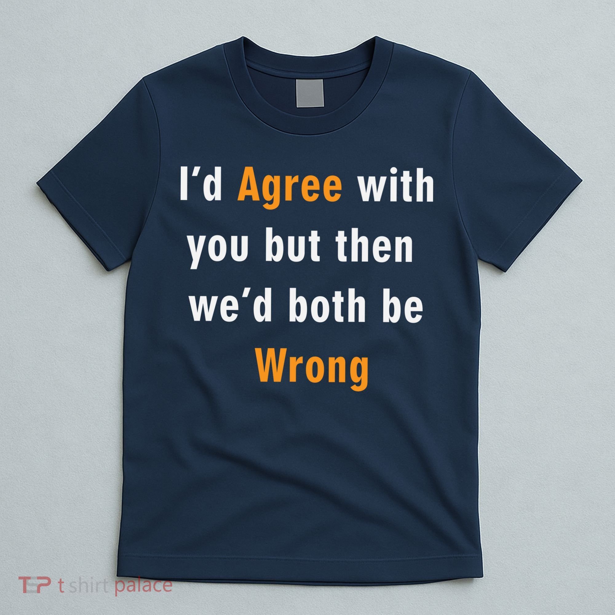 I'd Agree With You But The We'd Both Be Wrong T-Shirt