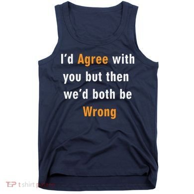 I'd Agree With You But The We'd Both Be Wrong Tank Top