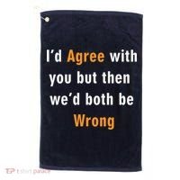I'd Agree With You But The We'd Both Be Wrong Golf Towel thumb 0