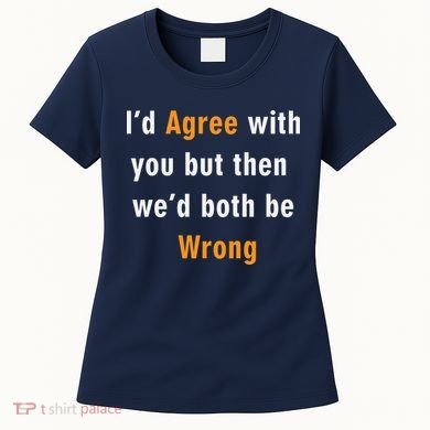 I'd Agree With You But The We'd Both Be Wrong Women's T-Shirt