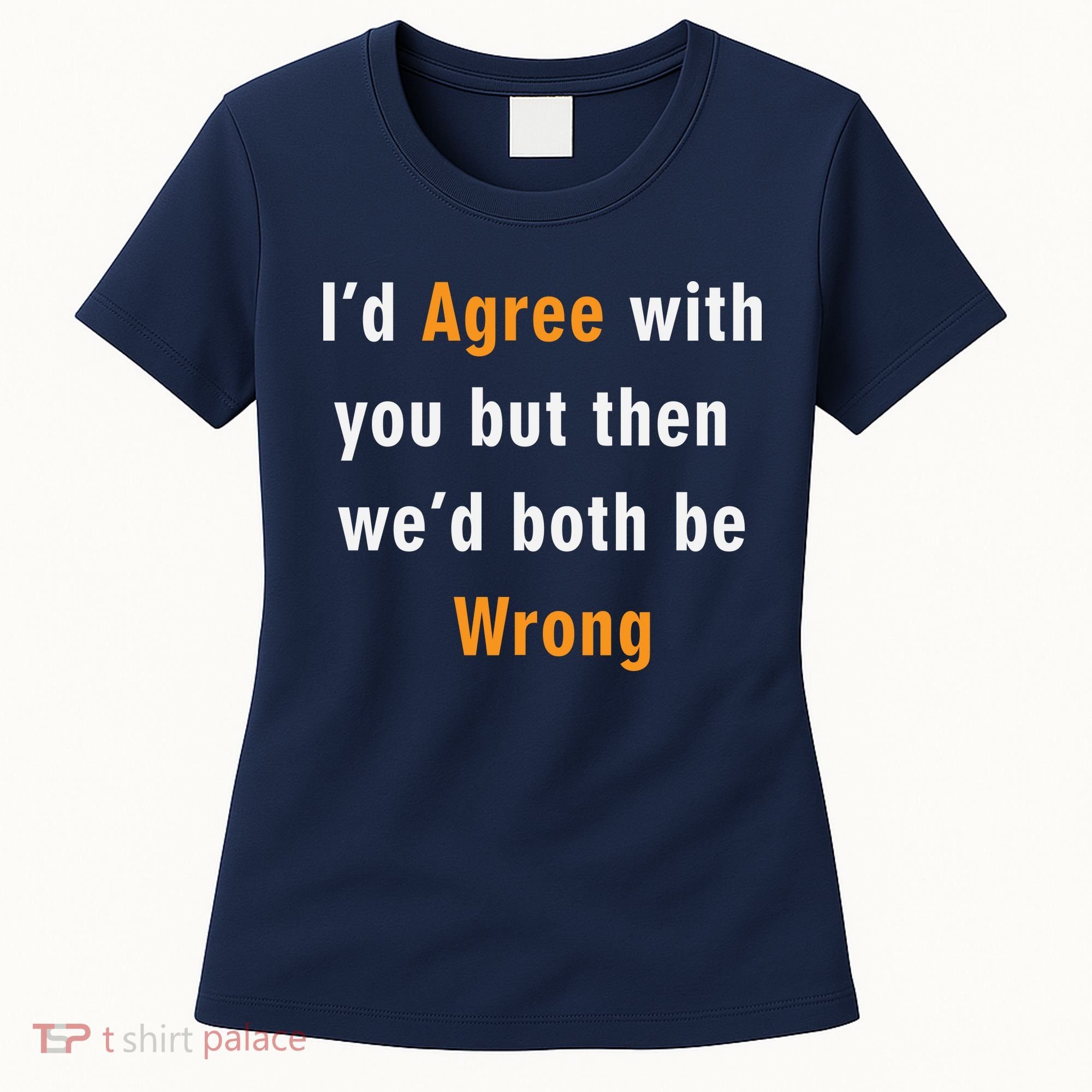 I'd Agree With You But The We'd Both Be Wrong Women's T-Shirt