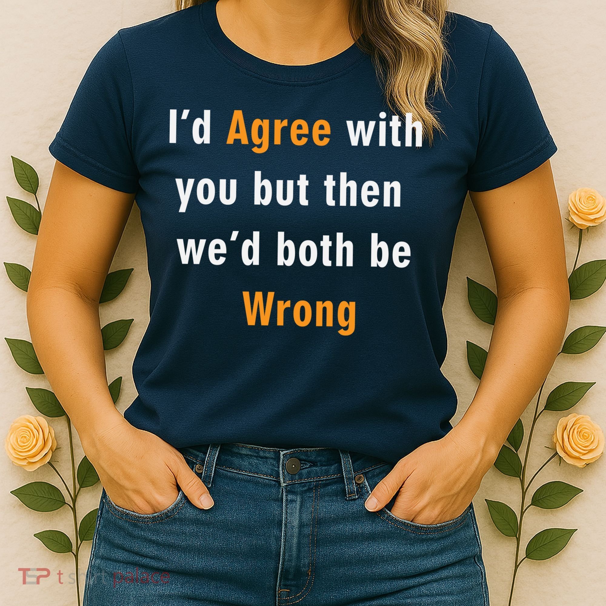 I'd Agree With You But The We'd Both Be Wrong Women's T-Shirt