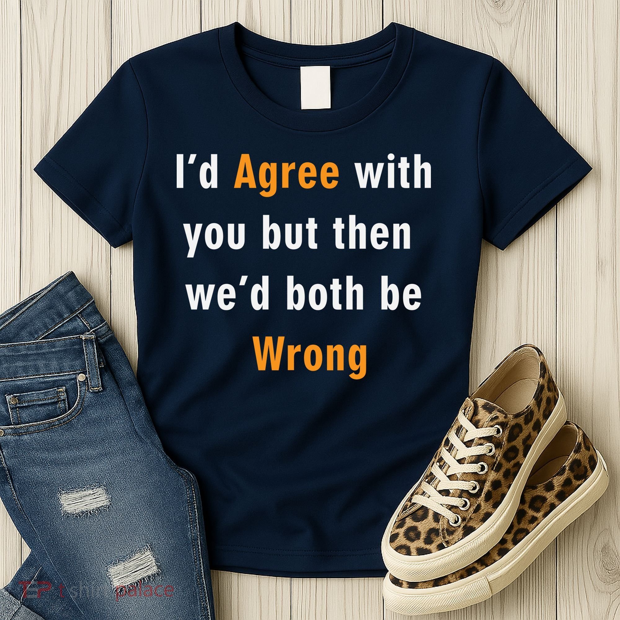 I'd Agree With You But The We'd Both Be Wrong Women's T-Shirt