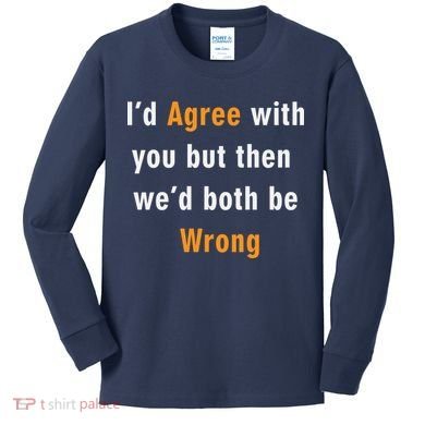 I'd Agree With You But The We'd Both Be Wrong Kids Long Sleeve Shirt