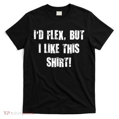 I'd Flex But I Like This Shirt T-Shirt