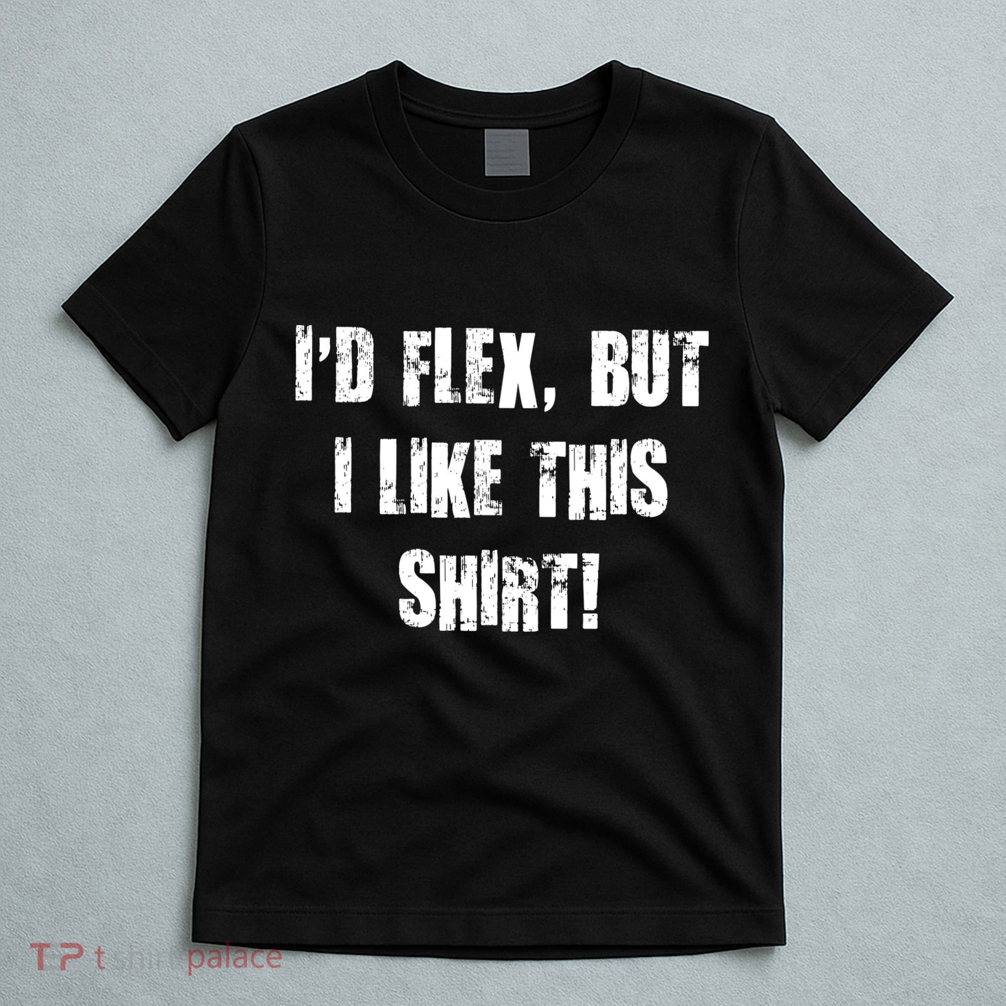 I'd Flex But I Like This Shirt T-Shirt