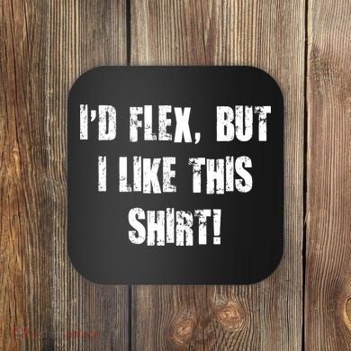 I'd Flex But I Like This Shirt Coaster