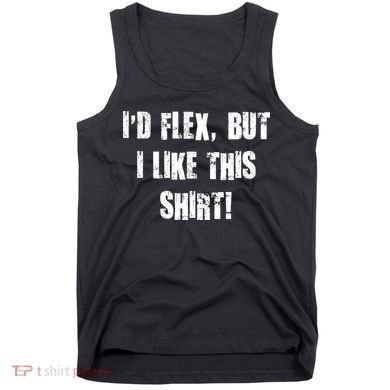 I'd Flex But I Like This Shirt Tank Top