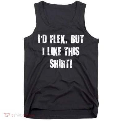 I'd Flex But I Like This Shirt Tank Top