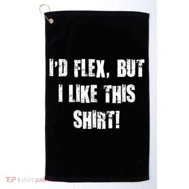 I'd Flex But I Like This Shirt Golf Towel