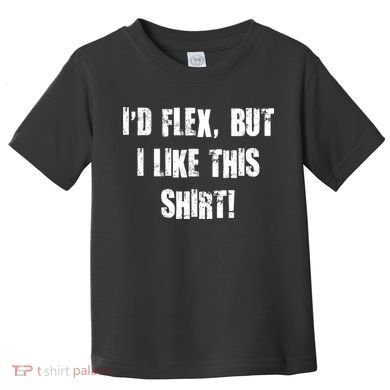 I'd Flex But I Like This Shirt Toddler T-Shirt