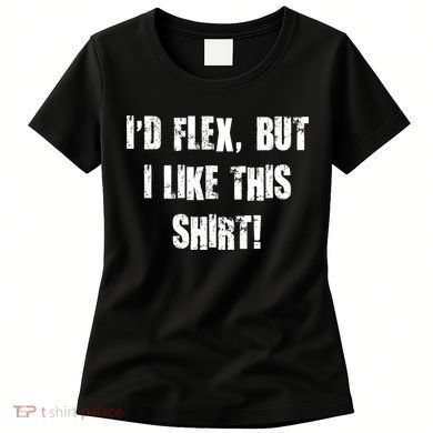 I'd Flex But I Like This Shirt Women's T-Shirt