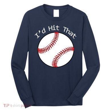 I'd Hit That Baseball Long Sleeve Shirt