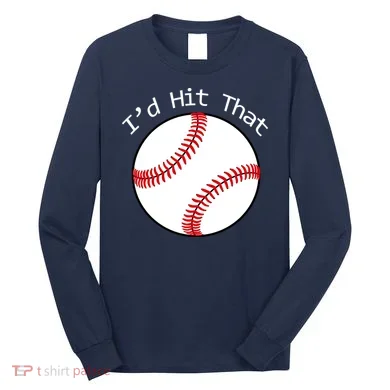 I'd Hit That Baseball Long Sleeve Shirt