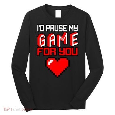I'd Pause My Game For You Valentines Day Long Sleeve Shirt