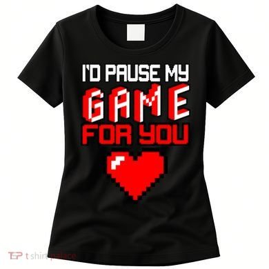 I'd Pause My Game For You Valentines Day Women's T-Shirt