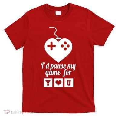 I'd Pause My Games For You T-Shirt