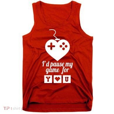 I'd Pause My Games For You Tank Top
