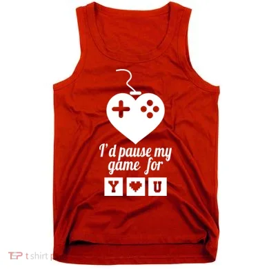 I'd Pause My Games For You Tank Top
