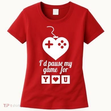 I'd Pause My Games For You Women's T-Shirt