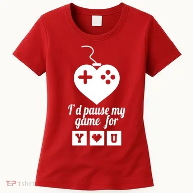 I'd Pause My Games For You Women's T-Shirt