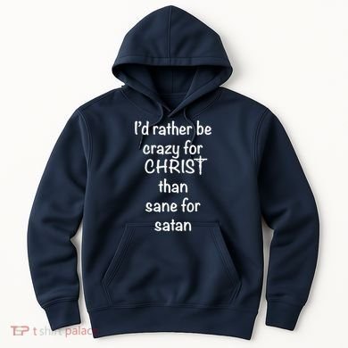 I’d Rather Be Crazy For Christ Than Sane For Satan Hoodie