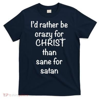 I’d Rather Be Crazy For Christ Than Sane For Satan T-Shirt