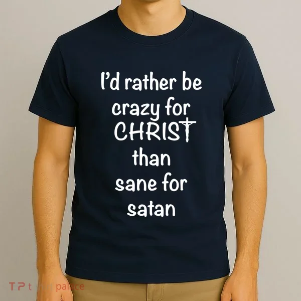 I’d Rather Be Crazy For Christ Than Sane For Satan T-Shirt
