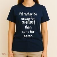 I’d Rather Be Crazy For Christ Than Sane For Satan T-Shirt thumb 4
