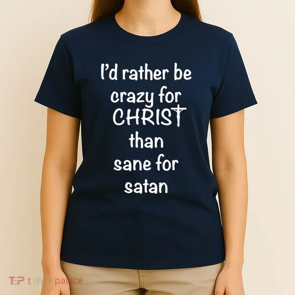 I’d Rather Be Crazy For Christ Than Sane For Satan T-Shirt